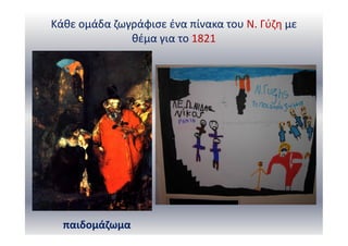 Κάθε ομάδα ζωγράφισε ένα πίνακα του Ν. Γύζη με
θέμα για το 1821
παιδομάζωμα
 