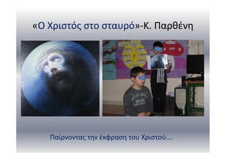 «Ο Χριστός στο σταυρό»-Κ. Παρθένη
Παίρνοντας την έκφραση του Χριστού….
 