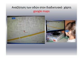 Αναζήτηση των οδών στον διαδικτυακό χάρτη
google maps
 