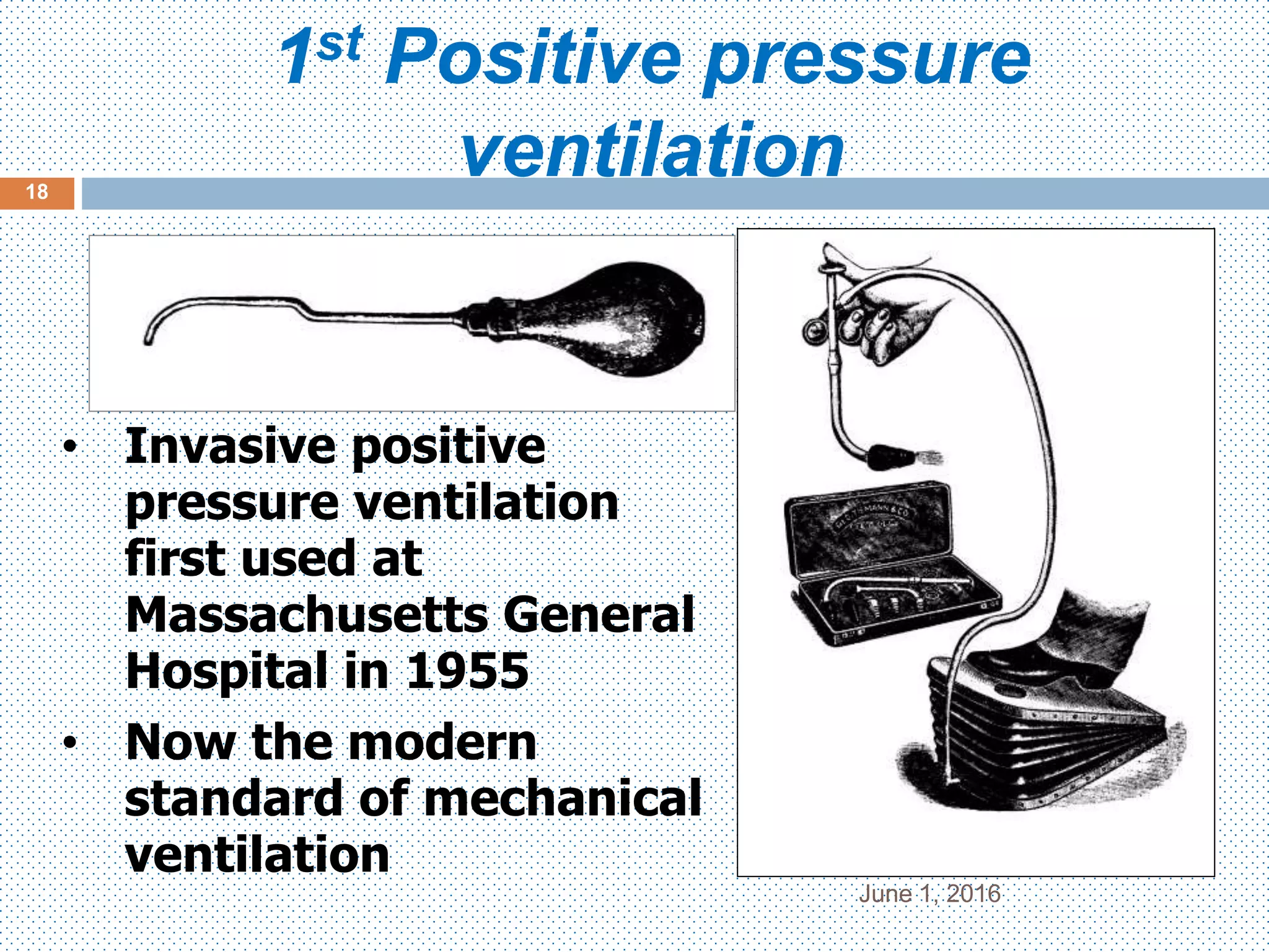 1st Positive pressure
ventilation
June 1, 2016
18
• Invasive positive
pressure ventilation
first used at
Massachusetts General
Hospital in 1955
• Now the modern
standard of mechanical
ventilation
 