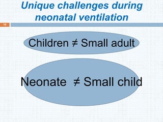 Unique challenges during
neonatal ventilation
Children ≠ Small adult
Neonate ≠ Small child
10
 