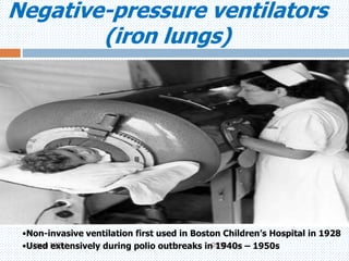 Negative-pressure ventilators
(iron lungs)
Hera NICU 2016
•Non-invasive ventilation first used in Boston Children’s Hospital in 1928
•Used extensively during polio outbreaks in 1940s – 1950s
 
