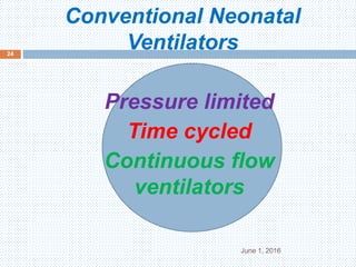 Conventional Neonatal
Ventilators
June 1, 2016
24
Pressure limited
Time cycled
Continuous flow
ventilators
 