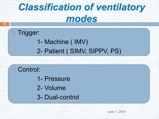 Classification of ventilatory
modes
June 1, 2016
35
 Trigger:
1- Machine ( IMV)
2- Patient ( SIMV, SIPPV, PS)
 Control:
1- Pressure
2- Volume
3- Dual-control
 
