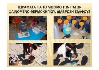 ΠΕΙΡΑΜΑΤΑ ΓΙΑ ΤΟ ΛΙΩΣΙΜΟ ΤΩΝ ΠΑΓΩΝ,
ΦΑΙΝΟΜΕΝΟ ΘΕΡΜΟΚΗΠΙΟΥ, ΔΙΑΒΡΩΣΗ ΕΔΑΦΟΥΣ
 