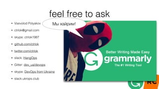 feel free to ask
• Vsevolod Polyakov
• ctrlok@gmail.com
• skype: ctrlok1987
• github.com/ctrlok
• twitter.com/ctrlok
• slack: HangOps
• Gitter: dev_ua/devops
• skype: DevOps from Ukraine
• slack.ukrops.club
Мы хайрим!
 