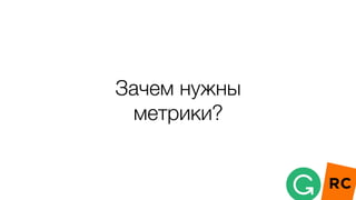 Зачем нужны
метрики?
 