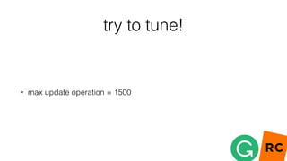 try to tune!
• max update operation = 1500
 