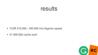 results
• TLDR 210 000 - 240 000 ms ﬂagman speed
• 31 000 000 cache size!
 