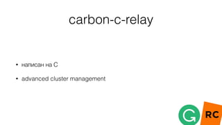 carbon-c-relay
• написан на C
• advanced cluster management
 
