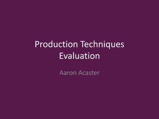 Production Techniques
Evaluation
Aaron Acaster
 