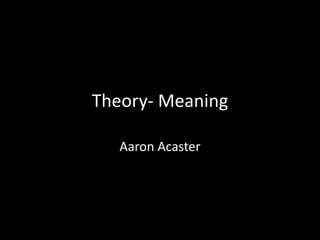 Theory- Meaning
Aaron Acaster
 