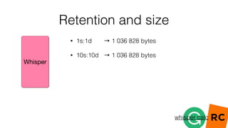 Retention and size
• 10s:30d,1m:120d,10m:365d → 4 564 864 bytes
 