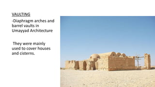 VAULTING
-Diaphragm arches and
barrel vaults in
Umayyad Architecture
They were mainly
used to cover houses
and cisterns.
 