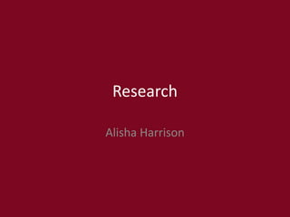 Research
Alisha Harrison
 