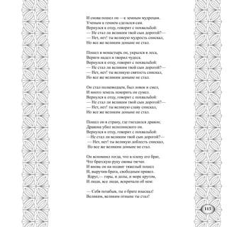 115
И снова пошел он —к земным мудрецам.
Ученым к гением сделался сам.
Вернулся к отцу, говорит с похвальбой:
— Не стал ли великим твой сын дорогой?—
— Нет, нет! ты великую мудрость снискал,
Но все же великим доныне не стал.
Пошел в монастырь он, укрылся в леса,
Вериги надел и творил чудеса.
Вернулся к отцу, говорит с похвальбой:
— Не стал ли великим твой сын дорогой?—
— Нет, нет! ты великую святость снискал,
Но все же великим доныне не стал.
Он стал полководцем, был ловок и смел,
И много земель покорить он сумел.
Вернулся к отцу, говорит с похвальбой:
— Не стал ли великим твой сын дорогой?—
— Нет, нет! ты великую славу снискал,
Но все же великим доныне не стал.
Пошел он в страну, где гнездился дракон;
Дракона убил исполинского он.
Вернулся к отцу, говорит с похвальбой:
—Не стал ли великим твой сын дорогой?—
— Нет, нет! ты великую доблесть снискал,
Но все же великим доныне не стал.
Он вспомнил тогда, что в плену его брат,
Что братскую руку оковы тягчат.
И вновь он на подвиг тяжелый пошел
И, выручив брата, свободным привел.
Вдруг,— горы, и долы, и море кругом,
И люди, все люди, вскричали об нем:
— Себя позабыв, ты о брате взыскал!
Великим, великим отныне ты стал!
 