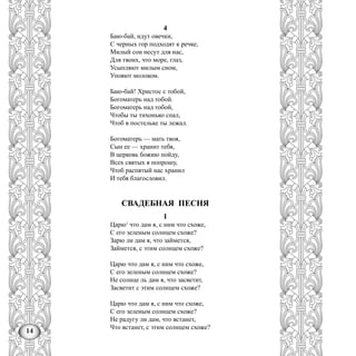 14
4
Баю-бай, идут овечки,
С черных гор подходят к речке,
Милый сон несут для нас,
Для твоих, что море, глаз,
Усыпляют милым сном,
Упояют молоком.
Баю-бай! Христос с тобой,
Богоматерь над тобой.
Богоматерь над тобой,
Чтобы ты тихонько спал,
Чтоб в постельке ты лежал.
Богоматерь — мать твоя,
Сын ее — хранит тебя,
В церковь божию пойду,
Всех святых я попрошу,
Чтоб распятый нас хранил
И тебя благословил.
СВАДЕБНАЯ ПЕСНЯ
I
Царю1
что дам я, с ним что схоже,
С его зеленым солнцем схоже?
Зарю ли дам я, что займется,
Займется, с этим солнцем схоже?
Царю что дам я, с ним что схоже,
С его зеленым солнцем схоже?
Не солнце ль дам я, что засветит,
Засветит с этим солнцем схоже?
Царю что дам я, с ним что схоже,
С его зеленым солнцем схоже?
Не радугу ли дам, что встанет,
Что встанет, с этим солнцем схоже?
 