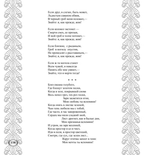 158
Если друг, в слезах, быть может,
Льдистым саваном обвив,
В черный гроб меня положит,—
Знайте: я, как прежде, жив!
Если колокол застонет —
Смерти смех, ее призыв,
И мой гроб в толпе потонет,—
Знайте: я, как прежде, жив!
Если близкие, с рыданьем,
Гроб в могилу опустив,
Не промедлят с расставаньем,—
Знайте; я, как прежде, жив!
Если ж та могила станет
Всем чужой, и навсегда
Память обо мне увянет,—
Знайте, что я мертв тогда!
* * *
Близ океана голубого,
Где блещут золотом пески,
Когда в золе, покрывшей снова
Весь пепел грез, тех роз тоски,
Зари засветятся огни,
Мою любовь ты вспомяни!
Когда опять в листве зеленой,
Чью тень любили мы с тобой,
Где часто, в час завороженный,
Сердец мы пили сладкий зной,
Лист дрогнет, как в былые дни,
Мон признанья вспомяни!
И утром, на заре весенней,
Когда простор и ал и чист,
Иди в поля, в простор цветений,
Смотри, где сух, где зелен лист...
Вдруг птичка запоет в тени:
Мон мечты ты вспомяни!
 