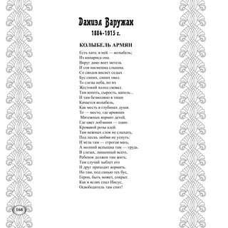 168
Даниэл Варужан
1884-1915 г.
КОЛЫБЕЛЬ АРМЯН
Есть хата; в ней — колыбель;
Из кипариса она.
Вкруг дико воет метель
И сов насмешка слышна.
Со сводов виснет седых
Бус синих, синих овал.
То слезы неба, но их
Жестокий холод сковал.
Там копоть, сырость, капель...
И там безмолвно в тиши
Качается колыбель,
Как месть в глубинах души.
То — место, где армянин
Мятежных кормит детей,
Где цвет лобзании — один:
Кровавой розы алей.
Там нежных слов не слыхать,
Под песнь любви не уснуть:
И мгла там — строгая мать,
А молний вспышка там — грудь.
В слезах, лишенный всего,
Ребенок должен там жить;
Там случай зыблет его
И друг приходит кормить.
Но там, под синью тех бус,
Герои, быть может, сокрыт.
Как в яслях спал Иисус,
Освободитель там спит!
 