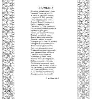172
К АРМЕНИИ
В тот год, когда господь сурово
Над нами длань отяготил,—
Я, в жажде сумрачного крова,
Скрываясь от лица дневного,
Бежал к бесстрастию могил.
Я думал: божескую гневность
Избуду я в святой тиши:
Смирит тоску седая древность,
Тысячелетних строф напевность
Излечит недуги души.
Но там, где я искал гробницы,
Я целый мир живой обрел:
Запели, в сретенье денницы,
Давно истлевшие цевницы,
И смерти луг — в цветах расцвел.
Не мертвым голосом былины,—
Живым приветствием любви
Окрестно дрогнули долины,
И древний мир, как зов единый,
Мне грянул грозное: «Живи!»
Сквозь разделяющее годы
Услышал я ту песнь веков.
Во славу благостной природы,
Любви, познанья и свободы,—
Песнь, цепь ломающих, рабов.
Армения! Твой древний голос —
Как свежий ветер в летний зной:
Как бодро он взвивает волос,
И, как дождем омытый колос,
Я выпрямляюсь под грозой!
9 декабря 1915
 
