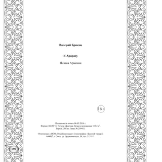 190
Валерий Брюсов
К Арарату
Поэзия Армении
Подписано в печать 06.05.2014 г.
Формат 60х90/16. Печать офсетная. Бумага мелованная 115 г/м2
.
Тираж 220 экз. Заказ № 259411.
Отпечатано в ООО «Омскбланкиздат» (типография «Золотой тираж»)
644007, г. Омск, ул. Орджоникидзе, 34, тел. 212-111.
 