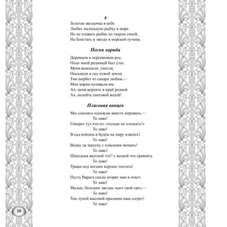 20
4
Золотая звездочка в небе
Любит маленькую рыбку в море.
Но не плавать рыбке по тверди синей,
Не блистать и звезде в морской пучине.
Песня хариба
Деревцом я персиковым рос,
Подо мной родимый был утес.
Меня выкопали, унесли,
Посадили в сад чужой земли.
Там шербет из сахара любим,—
Мои корни поливали им.
Ах, меня верните в край родной.
Ах, полейте снеговой водой!
Плясовая ванцев
Мы сошлись однажды вместе пировать,—
То лаво!
Говорит тут кто-то: «только не плошать!»
То лаво!
В сад пойдем и будем на пиру плясать!
То лаво!
Водку да закуску с плясками мешать!
То лаво!
Шашлыка вкусней что? с водкой что сравнять
То лаво!
Травы под ногами хорошо топтать!
То лаво!
Пусть Варага скалы вторят нам в ответ:
То лаво!
Малые, большие звезды льют свой свет,—
То лаво!
Тон луной высокой праздник наш согрет!
То лаво!
 