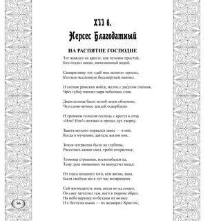 56
XII в.
Нерсес Благодатный
НА РАСПЯТИЕ ГОСПОДНЕ
Тот жаждал на кресте, как человек простой,
Кто создал океан, наполненный водой.
Самаритянку тот «дай мне испить» просил,
Кто всю вселенную бессмертьем напоил.
И сотник римских войск, желчь с уксусом смешав,
Чрез губку напоил царя небесных слав.
Днем солнце было мглой затем облечено,
Что слово вечное землей оскорблено.
И громким голосом господь с креста к отцу
«Или! Или!» воззвал и предал дух творцу.
Завета ветхого порвался завес — в миг,
Когда в мучениях даятель жизни ник.
Земля потрясена была до глубины;
Расселись камни скал, гроба потрясены;
Темница страшная, восколебался ад,
Тьму душ окованных он выпустил назад:
От гласа мощного того, кем жизнь дана,
Была свобода им в тот час возвращена.
Сей жизнедатель наш, когда во ад сошел,
Он свет затеплил тем, кого в тюрьме обрел.
На небо верхнее из бездны их вознес
И с бестелесными — их водворил Христос;
 