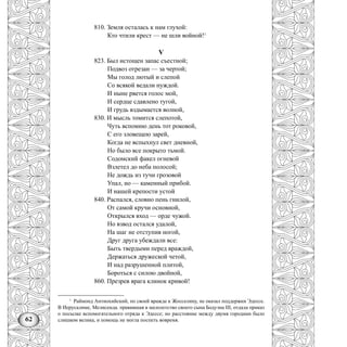 62
810. Земля осталась к нам глухой:
Кто чтили крест — не шли войной!1
V
823. Был истощен запас съестной;
Подвоз отрезан — за чертой;
Мы голод лютый и слепой
Со всякой ведали нуждой.
И ныне рвется голос мой,
И сердце сдавлено тугой,
И грудь вздымается волной,
830. И мысль томится слепотой,
Чуть вспомню день тот роковой,
С его зловещею зарей,
Когда не вспыхнул свет дневной,
Но было все покрыто тьмой.
Содомский факел огневой
Взлетел до неба полосой;
Не дождь из тучи грозовой
Упал, но — каменный прибой.
И нашей крепости устой
840. Распался, словно пень гнилой,
От самой кручи основной,
Открылся вход — орде чужой.
Но взвод остался удалой,
На шаг не отступив ногой,
Друг друга убеждали все:
Быть твердыми перед враждой,
Держаться дружеской четой,
И над разрушенной плитой,
Бороться с силою двойной,
860. Презрев врага клинок кривой!
1
Раймонд Антиохийский, по своей вражде к Жосселину, не оказал поддержки Эдессе.
В Иерусалиме, Мелисенда. правившая в малолетство своего сына Бодуэна III, отдала приказ
о посылке вспомогательного отряда к Эдессе; но расстояние между двумя городами было
слишком велика, и помощь не могла поспеть вовремя.
 