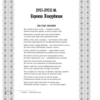 92
ХVII-ХVIII вв.
Иеремия Кемурджиан
ПЕСНЯ ЛЮБВИ
Бог солнце создал, и оно,— покорное судьбе,—
Твоим готово быть рабом, во всем служить тебе.
Напоминает лунный серп твою ночную бровь,
А полная луна твой стан напоминает вновь.
Рубин, алмаз, перл, изумруд,— все блекнет в беге дней,
Светлей и драгоценней ты, чем бренный блеск камней.
Нард, мускус, мирра, фимиам,— все лишь недолго льстит,
Но день и ночь твой аромат пленяет и целит.
Сосна, самшит, ель, кипарис — цари земных лесов1
,
Но твой волноподобный стан стройнее всех стволов.
В зеленых листьях, розы жгут пурпуровым огнем,
Но вянут краски роз, а ты — прекрасней день за днем!
Блистают лилии, росой склоняемые ниц,
Но что они, чуть поведешь ты стрелами ресниц!
Чарует море всех, когда прибрежный ветер тих,
Но что оно, едва взгляну я в море глаз твоих!
Что соловей, что попугай, что феникс, горлинка, павлин!
Твоих ногтей иль щек затмит их лепесток один!
Что солнце и луна, когда, от счастья заалев,
Смеешься иль поешь, ко мне ты на колени сев!
Когда, лицо клоня, сама моих ты ищешь рук,—
Тебя обняв, восторг в груди, я — тот, кто ожил вдруг!
1
Самшит — кавказская пальма.
 