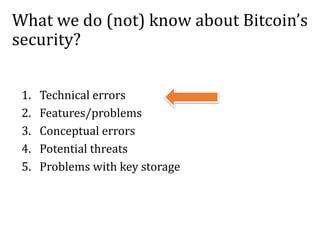 What we do (not) know about Bitcoin’s
security?
1. Technical errors
2. Features/problems
3. Conceptual errors
4. Potential threats
5. Problems with key storage
 