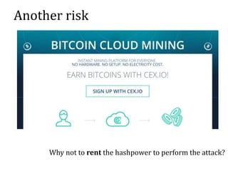 Another risk
Why not to rent the hashpower to perform the attack?
 