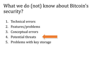 What we do (not) know about Bitcoin’s
security?
1. Technical errors
2. Features/problems
3. Conceptual errors
4. Potential threats
5. Problems with key storage
 