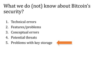 What we do (not) know about Bitcoin’s
security?
1. Technical errors
2. Features/problems
3. Conceptual errors
4. Potential threats
5. Problems with key storage
 
