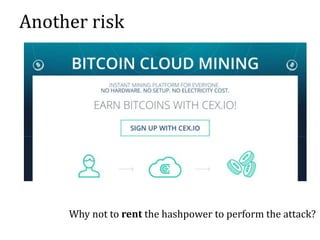 Another risk
Why not to rent the hashpower to perform the attack?
 