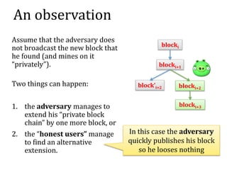 An observation
Assume that the adversary does
not broadcast the new block that
he found (and mines on it
“privately”).
Two...