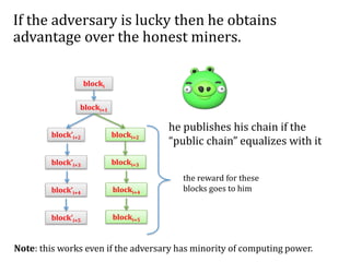 If the adversary is lucky then he obtains
advantage over the honest miners.
blocki
blocki+1
block’i+2 blocki+2
blocki+3
bl...