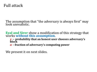 Full attack
The assumption that “the adversary is always first” may
look unrealistic.
Eyal and Sirer show a modification o...