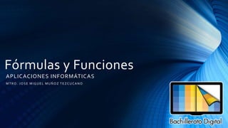 Fórmulas y Funciones
MTRO. JOSE MIGUEL MUÑOZ TEZCUCANO
APLICACIONES INFORMÁTICAS
 