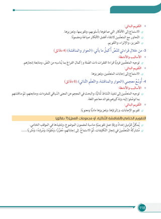 118
«:‫اﻟﺒﻨﺎﺋﻲ‬ ‫ﹼﻘﻮﻳﻢ‬‫ﺘ‬‫اﻟ‬
.‫وﺗﻌﺰﻳﺰﻫﺎ‬ ،‫وﺗﻘﻮﻳﻤﻬﺎ‬ ،‫ﺑﺄﺳﻠﻮﺑﻬﻢ‬ ‫ﺻﺎﻏﻮﻫﺎ‬ ‫اﻟﺘﻲ‬ ‫اﻷﻓﻜﺎر‬ ‫إﻟﻰ‬ ‫اﻻﺳﺘﻤﺎع‬
.‫ﺎ‬ً‫ﻧ‬‫ﻮ‬‫وﻣﻀﻤ‬ ‫ﺻﻴﺎﻏﺔ‬ ‫اﻷﻓﻜﺎر‬ ‫أﻓﻀﻞ‬ ‫ﻻﻧﺘﻘﺎء‬ ‫ّﻤﻴﻦ‬‫ﻠ‬‫اﻟﻤﺘﻌ‬ ‫ﻣﻊ‬ ‫ﺤﺎور‬ّ‫ﺘ‬‫اﻟ‬
.‫ﻘﻮﻳﻢ‬ّ‫ﺘ‬‫واﻟ‬ ،‫واﻹﺛﺮاء‬ ،‫ﻌﺰﻳﺰ‬ّ‫ﺘ‬‫اﻟ‬
(‫دﻗﺎﺋﻖ‬ 4) (‫واﻟﻤﻨﺎﻗﺸﺔ‬ ‫)اﻟﺤﻮار‬ :‫ﻳﺄﺗﻲ‬ ‫ﻣﺎ‬ ُ‫ﻞ‬ِ‫ﻛﻤ‬ُ‫أ‬ ِّ‫ﺺ‬ّ‫ﻨ‬‫ﻟﻠ‬ ‫ﻗﺮاءﺗﻲ‬ ِ‫ﺧﻼل‬ ‫ﻣﻦ‬ -3
«:‫واﻷﻧﺸﻄﺔ‬ ‫اﻷﺳﺎﻟﻴﺐ‬
.‫إﻧﺠﺎزﻫﻢ‬ ‫وﻣﺘﺎﺑﻌﺔ‬ ، ّ‫ﺺ‬ّ‫ﻨ‬‫اﻟ‬ ‫ﻣﻦ‬ ‫ﻨﺎﺳﺒﻪ‬ُ‫ﻳ‬ ‫ﺑﻤﺎ‬ ‫اﻟﻔﺮاغ‬ ‫وإﻛﻤﺎل‬ ‫ﻠﺔ‬ ّ‫اﻟﺼ‬ ‫ذات‬ ‫اﻟﻔﻘﺮات‬ ‫ﻗﺮاءة‬ ‫ﺎ‬ًّ‫ﻳ‬‫ﻓﺮد‬ ‫ّﻤﻴﻦ‬‫ﻠ‬‫اﻟﻤﺘﻌ‬ ‫ﺗﻮﺟﻴﻪ‬
«:‫اﻟﺒﻨﺎﺋﻲ‬ ‫ﹼﻘﻮﻳﻢ‬‫ﺘ‬‫اﻟ‬
.‫وﺗﻌﺰﻳﺰﻫﺎ‬ ،‫ّﻤﻴﻦ‬‫ﻠ‬‫اﻟﻤﺘﻌ‬ ‫إﺟﺎﺑﺎت‬ ‫إﻟﻰ‬ ‫اﻻﺳﺘﻤﺎع‬
(‫دﻗﺎﺋﻖ‬ 6).(‫ﻨﺎﺋﻲ‬ّ‫ﺜ‬‫اﻟ‬ ‫ّﻢ‬‫ﻠ‬‫ﻌ‬ّ‫ﺘ‬‫واﻟ‬ ،‫واﻟﻤﻨﺎﻗﺸﺔ‬ ‫ﻣﻌﺠﻤﻲ.)اﻟﺤﻮار‬ ُ‫ﻊ‬ ِّ‫وﺳ‬ُ‫أ‬ -4
«:‫واﻷﻧﺸﻄﺔ‬ ‫اﻷﺳﺎﻟﻴﺐ‬
‫ﻣﻨﺎﻗﺸﺘﻬﻢ‬ ّ‫ﺛﻢ‬،‫وﻣﺘﺎﺑﻌﺘﻬﻢ‬،‫ﻟﻠﻤﻔﺮدات‬‫ﻴﺎﻗﻲ‬ ّ‫اﻟﺴ‬‫اﻟﻤﻌﻨﻰ‬‫ﻋﻦ‬‫اﻟﻤﻌﺠﻢ‬‫ﻓﻲ‬‫واﻟﺒﺤﺚ‬،‫ﺎ‬ًّ‫ﻴ‬‫ُﻨﺎﺋ‬‫ﺛ‬‫ﺸﺎط‬ّ‫ﻨ‬‫اﻟ‬‫ﺗﻨﻔﻴﺬ‬‫إﻟﻰ‬‫ّﻤﻴﻦ‬‫ﻠ‬‫اﻟﻤﺘﻌ‬‫ﺗﻮﺟﻴﻪ‬
.‫اﻟﻠﻐﺔ‬‫ﻣﻌﺎﺟﻢ‬‫ﺑﻔﻮاﺋﺪ‬‫وﺗﺬﻛﻴﺮﻫﻢ‬،‫إﻟﻴﻪ‬‫ﻠﻮا‬ ّ‫ﺗﻮﺻ‬‫ﺑﻤﺎ‬
«:‫اﻟﺒﻨﺎﺋﻲ‬ ‫ﹼﻘﻮﻳﻢ‬‫ﺘ‬‫اﻟ‬
.‫ﺎ‬ّ‫ﻳ‬‫وﻣﻌﻨﻮ‬ ‫ﺎ‬ًّ‫ﻳ‬‫ﻣﺎد‬ ‫وﺗﻌﺰﻳﺰﻫﺎ‬ ،‫وإﺛﺮاؤﻫﺎ‬ ،‫اﻹﺟﺎﺑﺎت‬ ‫ﺗﻘﻮﻳﻢ‬
(‫دﻗﺎﺋﻖ‬ 7).(‫اﻟﻌﻤﻞ‬ ‫ﻣﺠﻤﻮﻋﺎت‬ ‫أو‬ ،‫ﺔ‬ ّ‫ﻨﺎﺋﻴ‬ ّ‫اﻟﺜ‬ ِ‫ﻨﺎﻗﺸﺔ‬ ُ‫اﻟﺨﺘﺎﻣﻲ:)اﻟﻤ‬ ‫اﻟﺘﻘﻮﻳﻢ‬
.‫اﻟﺨﺘﺎﻣﻲ‬ ِ‫اﻟﻤﻮﻗﻒ‬ ‫ﻓﻲ‬ ‫وﺗﻨﻔﻴﺬﻫﺎ‬ ،‫اﻟﻤﻮﺿﻮع‬ ‫ﻟﻤﻀﻤﻮن‬ ‫ﻣﻨﺎﺳﺒﺔ‬ ٍ‫ﺔ‬ّ‫ﻴ‬‫ﺗﻘﻮﻳﻤ‬ ٍ‫ﻋﻤﻞ‬ ِ‫ورﻗﺔ‬ ُ‫د‬‫إﻋﺪا‬ ِ‫ﻣﻴﻞ‬ّ‫ﻟﻠﺰ‬ ُ‫ﻦ‬ِ‫ﻤﻜ‬ُ‫ﻳ‬
........‫ﺎ‬ً‫ﻳ‬‫ﺜﺮ‬ُ‫ﻣ‬َ‫و‬ ،‫ا‬ً‫ﺪ‬ِ‫ﺮﺷ‬ُ‫ﻣ‬َ‫و‬ ،‫ﺎ‬ً‫ﻣ‬ِّ‫ﻘﻮ‬ُ‫ﻣ‬َ‫و‬ ،‫ا‬ً‫ز‬ ِّ‫ﺰ‬َ‫ﻌ‬ُ‫ﻣ‬ ،‫إﺟﺎﺑﺎﺗﻬﻢ‬ ‫إﻟﻰ‬ ُ‫ع‬‫اﻻﺳﺘﻤﺎ‬ َّ‫ُﻢ‬‫ﺛ‬ ،‫ﻜﻠﻴﻔﺎت‬ّ‫ﺘ‬‫اﻟ‬ ِ‫إﻧﺠﺎز‬ ‫ﻓﻲ‬ َ‫ّﻤﻴﻦ‬‫ﻠ‬‫ﺘﻌ‬ُ‫اﻟﻤ‬ ُ‫ﺸﺎرﻛﺔ‬ُ‫ﻣ‬
 