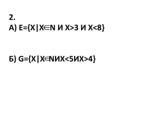 2.
А) Е={Х|Х N И Х>3 И Х<8}
Б) G={Х|Х NИХ<5ИХ>4}


 