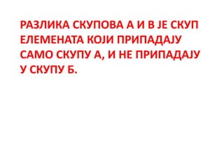 РАЗЛИКА СКУПОВА А И В ЈЕ СКУП
ЕЛЕМЕНАТА КОЈИ ПРИПАДАЈУ
САМО СКУПУ А, И НЕ ПРИПАДАЈУ
У СКУПУ Б.
 