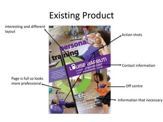 Existing Product
Action shots
Contact information
Information that necessary
interesting and different
layout
Page is full so looks
more professional
Off centre
 