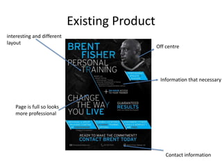 Existing Product
Contact information
Information that necessary
interesting and different
layout
Page is full so looks
more professional
Off centre
 