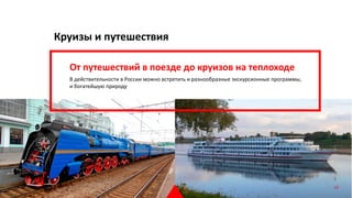 Круизы и путешествия
От путешествий в поезде до круизов на теплоходе
В действительности в России можно встретить и разнообразные экскурсионные программы,
и богатейшую природу
19
 