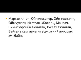  Мэргэжилтэн, Ойн инженер, Ойн техникч-,
Ойжуулагч, Нягтлан ,Жолооч, Манаач,
Бичиг хэргийн ажилтан,Туслах ажилтан,
Байгаль хамгаалагч гэсэн хүний ажиллах
хүч байна.
 