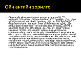  Ойн ангийн үйл ажиллагааны үндсэн зорилт нь îéí íººö,
áàÿëãèéã õàìãààëàõ, çîõèñòîé àøèãëàõ, íºõºí ñýðãýýõ, ¿ðæ¿¿ëýõ
íýãäñýí áîäëîãûã îðîí íóòàãò õýðýãæ¿¿ëýõ, îéí ñàíã ãýðýýãýýð
èðãýäèéí íºõºðëºë, àæ àõóéí íýãæ, áàéãóóëëàãàä ýçýìø¿¿ëýõ
àæëûã çîõèîí áàéãóóëàõ, ¿éë àæèëëàãààã õýðýãæ¿¿ëýõýä íü
ìýðãýæèë àðãà ç¿éí òóñëàëöàà ¿ç¿¿лэх, ойн санд учирсан
хохирлыг тогтоох, ойн хөнөөлт шавьж, өвчний голомтын
судалгаа хийж дүгнэлт гаргах, ойн төлөв байдалд үнэлгээ өгөх,
ойн тооллого, бүртгэл, зохион байгуулалт, хортон шаâьж, өвчний
тэмцлийн ажлын явцад хяналт шинжилгээ хийх, ойжуулалт, ойн
аж ахуйн áîëîí îéí àøèãëàëòûí арга хэмжээний шинэ техник,
технологийг турших, нутагшуулах, хөтөлбөр, төсөл хэрэгжүүлэх,
сургалт зохион байгуулах, бүх нийтээр мод тарих арга хэмжээг
зохион байгуулах, бусад шаардлагатай мэргэжлийн үйлчилгээ
үзүүлэхэд оршино.
 