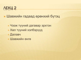 ЛЕКЦ 2
 Шавжийн гадаад ерөнхий бүтэц
 Чээж түүний дагавар эрхтэн
 Хөл түүний хэлбэрүүд
 Далавч
 Шавжийн өнгө
 