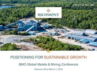 TSX–NYSE MKT: RIC
POSITIONING FOR SUSTAINABLE GROWTH
BMO Global Metals & Mining Conference
February 28 to March 2, 2016
 