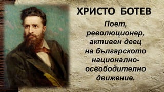 ХРИСТО БОТЕВ
Поет,
революционер,
активен деец
на българското
национално-
освободително
движение.
 