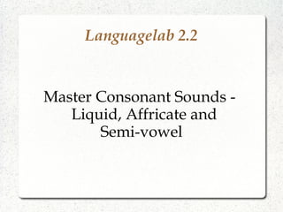 Languagelab 2.2
Master Consonant Sounds -
Liquid, Affricate and
Semi-vowel
 
